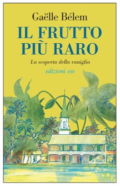 Cover: Il frutto più raro. La scoperta della vaniglia - Gaëlle Bélem